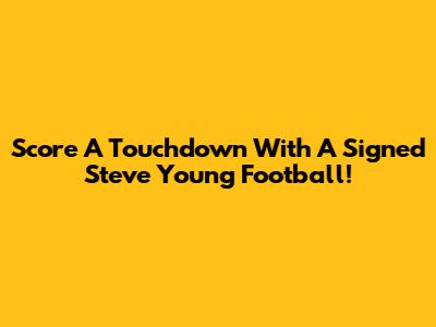 Score A Touchdown With A Signed Steve Young Football!