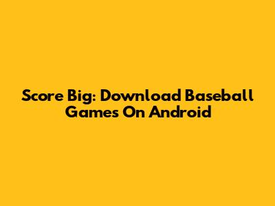 Score Big: Download Baseball Games On Android
