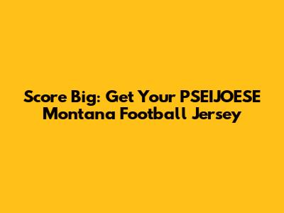 Score Big: Get Your PSEIJOESE Montana Football Jersey