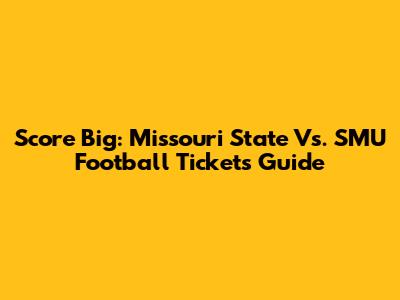 Score Big: Missouri State Vs. SMU Football Tickets Guide