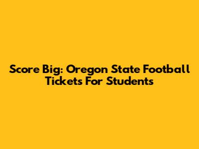 Score Big: Oregon State Football Tickets For Students