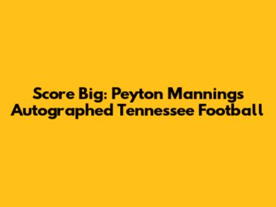 Score Big: Peyton Manning's Autographed Tennessee Football