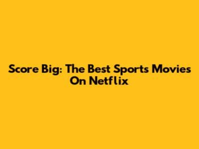 Score Big: The Best Sports Movies On Netflix