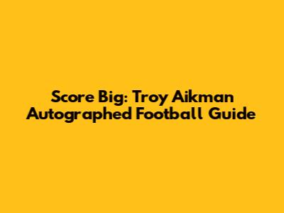 Score Big: Troy Aikman Autographed Football Guide