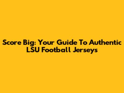 Score Big: Your Guide To Authentic LSU Football Jerseys