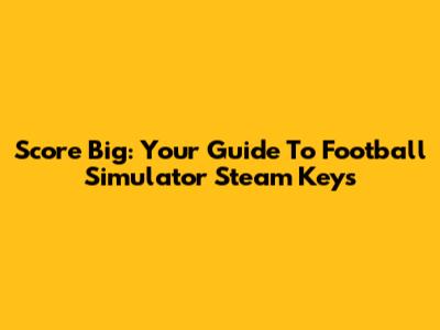 Score Big: Your Guide To Football Simulator Steam Keys