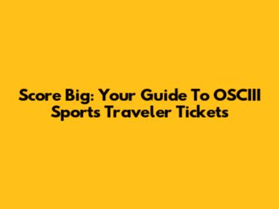 Score Big: Your Guide To OSCIII Sports Traveler Tickets