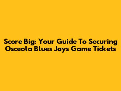 Score Big: Your Guide To Securing Osceola Blues Jays Game Tickets