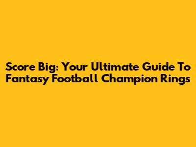 Score Big: Your Ultimate Guide To Fantasy Football Champion Rings