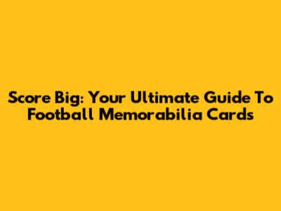 Score Big: Your Ultimate Guide To Football Memorabilia Cards