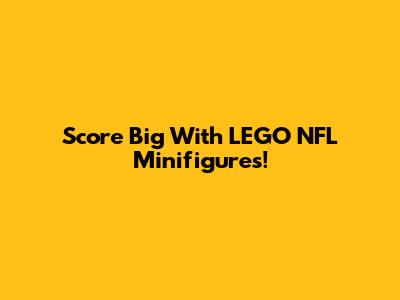 Score Big With LEGO NFL Minifigures!