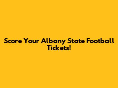 Score Your Albany State Football Tickets!