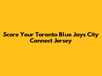 Score Your Toronto Blue Jays City Connect Jersey