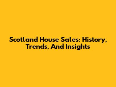 Scotland House Sales: History, Trends, And Insights