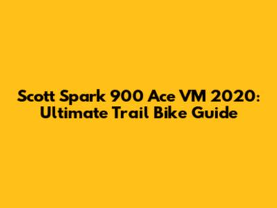 Scott Spark 900 Ace VM 2020: Ultimate Trail Bike Guide