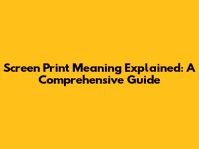 Screen Print Meaning Explained: A Comprehensive Guide