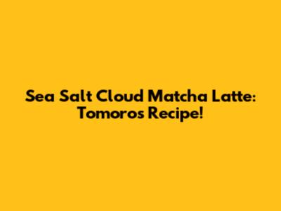 Sea Salt Cloud Matcha Latte: Tomoro's Recipe!