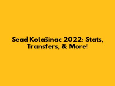 Sead Kolašinac 2022: Stats, Transfers, & More!