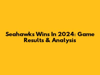 Seahawks Wins In 2024: Game Results & Analysis