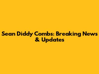 Sean 'Diddy' Combs: Breaking News & Updates