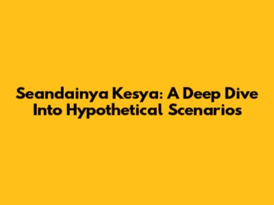 Seandainya Kesya: A Deep Dive Into Hypothetical Scenarios