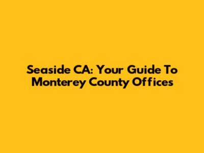 Seaside CA: Your Guide To Monterey County Offices
