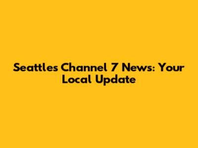 Seattle's Channel 7 News: Your Local Update