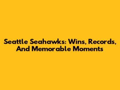 Seattle Seahawks: Wins, Records, And Memorable Moments