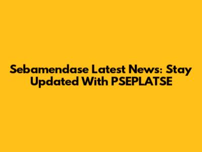 Sebamendase Latest News: Stay Updated With PSEPLATSE