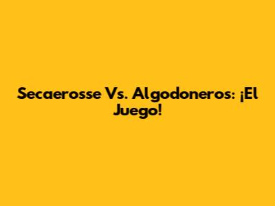 Secaerosse Vs. Algodoneros: ¡El Juego!
