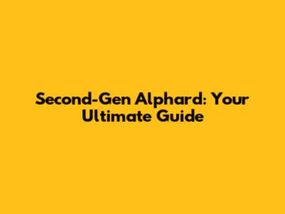 Second-Gen Alphard: Your Ultimate Guide