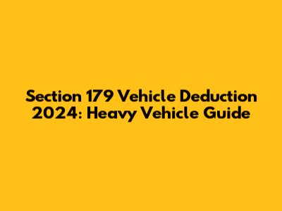 Section 179 Vehicle Deduction 2024: Heavy Vehicle Guide