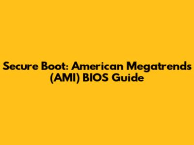 Secure Boot: American Megatrends (AMI) BIOS Guide