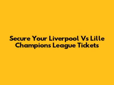 Secure Your Liverpool Vs Lille Champions League Tickets