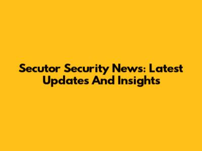 Secutor Security News: Latest Updates And Insights