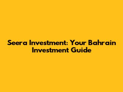 Seera Investment: Your Bahrain Investment Guide