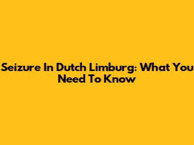 Seizure In Dutch Limburg: What You Need To Know