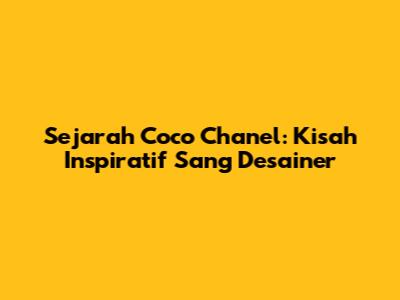 Sejarah Coco Chanel: Kisah Inspiratif Sang Desainer