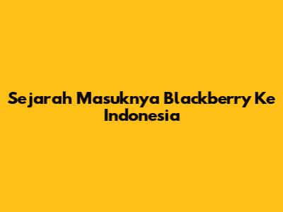 Sejarah Masuknya Blackberry Ke Indonesia