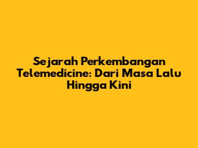 Sejarah Perkembangan Telemedicine: Dari Masa Lalu Hingga Kini