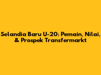 Selandia Baru U-20: Pemain, Nilai, & Prospek Transfermarkt
