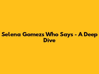 Selena Gomez's "Who Says" - A Deep Dive
