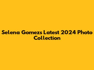Selena Gomez's Latest 2024 Photo Collection
