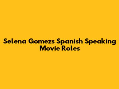 Selena Gomez's Spanish Speaking Movie Roles