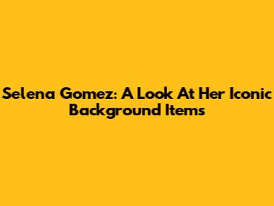 Selena Gomez: A Look At Her Iconic Background Items