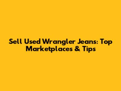 Sell Used Wrangler Jeans: Top Marketplaces & Tips