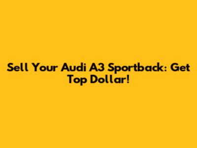 Sell Your Audi A3 Sportback: Get Top Dollar!