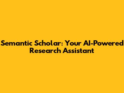 Semantic Scholar: Your AI-Powered Research Assistant