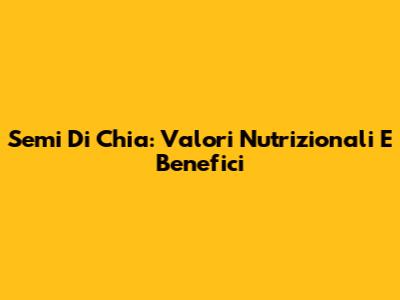 Semi Di Chia: Valori Nutrizionali E Benefici