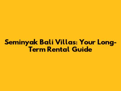 Seminyak Bali Villas: Your Long-Term Rental Guide